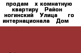 продам 2-х комнатную квартиру › Район ­ ногинский › Улица ­ 3-го интернационала › Дом ­ 222 › Общая площадь ­ 54 › Цена ­ 2 700 000 - Московская обл., Ногинский р-н, Ногинск г. Недвижимость » Квартиры продажа   . Московская обл.